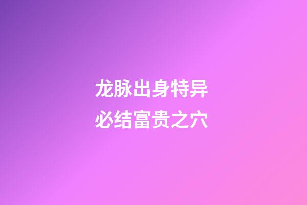 龙脉出身特异 必结富贵之穴